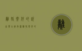 离婚案件的诉讼费由谁承担（离婚案件的诉讼时效）