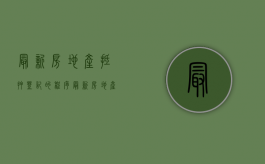 最新房地产抵押登记的程序（最新房地产抵押登记管理办法）