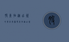 股东抽逃出资的责任承担（股东抽逃出资要承担什么样的民事责任）