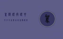 驾驶证换证要花多少钱费用呢（驾驶证换证要花多少钱费用呀）