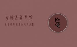 怎样查公司股东占比（怎样查公司股东,监事是谁）