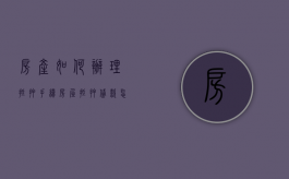 房产如何办理抵押手续（房屋抵押贷款怎么办理）
