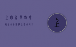上市公司对外投资公告标准（上市公司对外投资要公告吗）