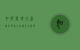 如何处理小产权房买卖（小产权房怎么买卖交易）