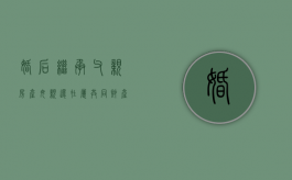 婚后继承父亲房产,母亲还在,属共同财产吗（结婚后继承父母的房子算夫妻共同财产吗）