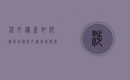涉外遗产如何继承？（我国涉外继承法律规定）