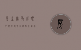 房产继承份额如何分配和比例（房产继承的顺序和份额）