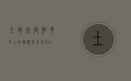 土地征收知多少，土地补偿有多少（2021年土地征收赔偿标准明细）