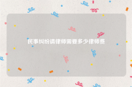 民事纠纷请律师需要多少律师费