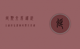 延期交房违约金过低怎么办（延期交房违约金设置上限）