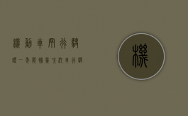 机动车辆行驶证一年能补几次？（汽车行驶证多少年换一次）