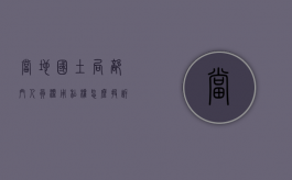 当地国土局部门人员滥用私权怎么投诉举报（当地国土局部门人员滥用私权怎么投诉电话）