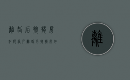离婚后按揭房如何过户（离婚后按揭房如何过户给老公）