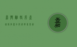 嘉兴离婚房产律师推荐,如何选择专业律师处理房产分割问题 嘉兴离婚房产律师推荐,如何选择专业律师处理房产分割问题