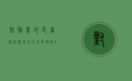 对物业的民事纠纷处理的方式有哪些？（4、物业管理纠纷的处理方式有哪些）