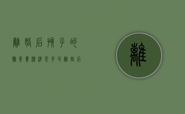 离婚后孩子的抚养费标准是多少（离婚后孩子的抚养费怎么给）