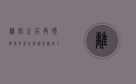 离婚之后再领证需要带什么证件（离婚了再领结婚证要离婚证吗?）
