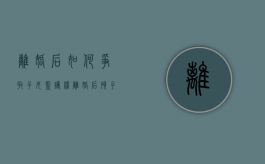 离婚后如何争取子女监护权（离婚后孩子监护权变更的几率大吗）