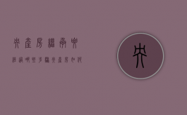 央产房继承要经过哪些步骤（央产房如何继承）