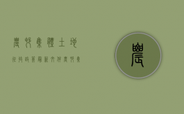 农村集体土地征收政策最新文件（农村集体土地征收政策最新消息）