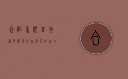 合同不成立承担什么责任（合同不成立已经履行该怎么办）