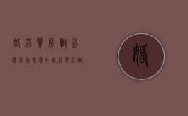 婚后买房做公证有效吗现在（婚后买房做公证要钱吗）