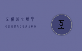 互联网金融中的法律视角（互联网金融面临的法律问题）