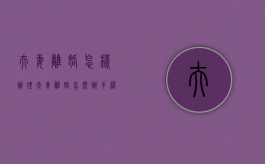 夫妻离婚怎样办理（夫妻离婚怎么办手续）