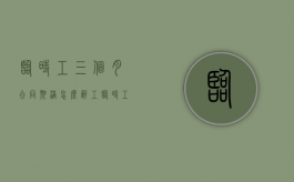 临时工三个月合同期满怎么辞工？（临时工三个月能转正不）