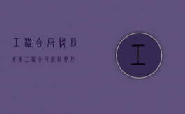 工程合同纠纷成因（工程合同纠纷案件）