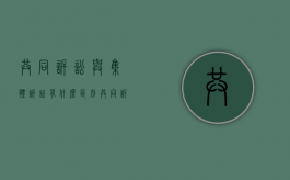 共同诉讼与集体诉讼有什么区别（共同诉讼 集体诉讼）
