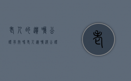 老人的遗嘱公证有效吗（老人遗嘱没公证生效吗）