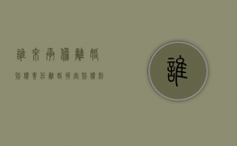 谁来承担离婚赔偿责任？（离婚损害赔偿制度的目的）