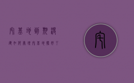 宅基地到期没建如何处理（宅基地批好了过期可以建吗）