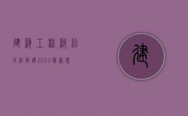 建筑工程纠纷司法解释2022最新规定（建筑工程法律纠纷）