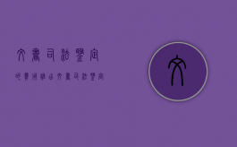 文书司法鉴定的费用谁出（文书司法鉴定费用）