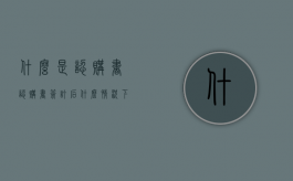 什么是认购书,认购书签订后什么情况下可退定金（认购书有用吗）