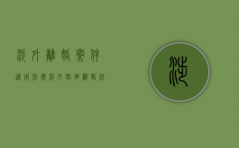 涉外离婚案件适用法律（涉外婚姻离婚法律适用规定有哪些）