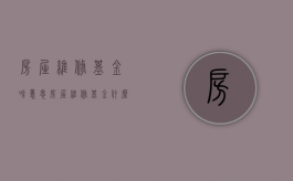 房屋维修基金啥意思（房屋维修基金什么用）