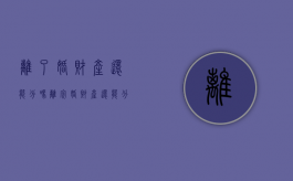 离了婚财产还能分吗（离完婚财产还能分割吗）