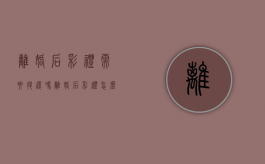 离婚后彩礼需要退还吗（离婚后彩礼怎么退还给女方）