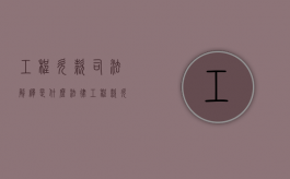工程欠款司法解释是什么（法律工程款欠款第几条法律有效）