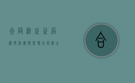 合同终止之后还有法律效益吗（合同终止后还有效吗）