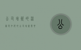 公司增资的流程是如何的（公司增资需要什么条件）