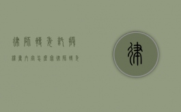 律师转委托授权书内容怎么写（律师转委托授权书内容有哪些）