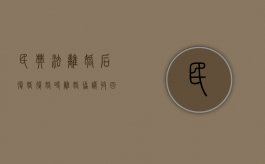 民典法离婚后复婚（复婚时离婚协议收回吗）