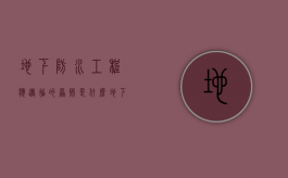 地下防水工程应遵循的原则是什么（地下防水工程技术要求有哪些）