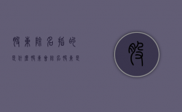 股东除名指的是什么（股东会除名股东是否合法）