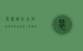 装修设计合同注意哪些细节（签了装修设计合同可以解除吗）