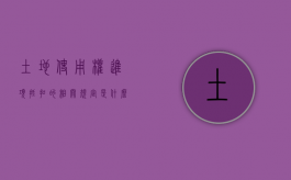 土地使用权进项抵扣的相关规定是什么意思（土地使用权进项抵扣的相关规定是什么）